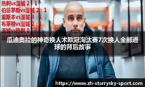 瓜迪奥拉的神奇换人术欧冠淘汰赛7次换人全部进球的背后故事