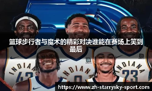 篮球步行者与魔术的精彩对决谁能在赛场上笑到最后