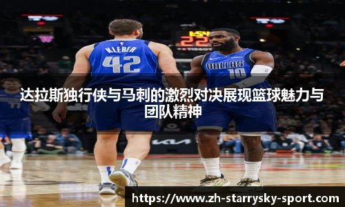 达拉斯独行侠与马刺的激烈对决展现篮球魅力与团队精神