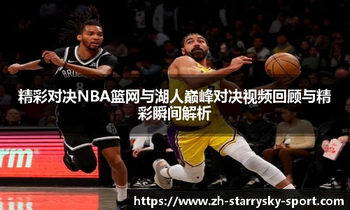 精彩对决NBA篮网与湖人巅峰对决视频回顾与精彩瞬间解析
