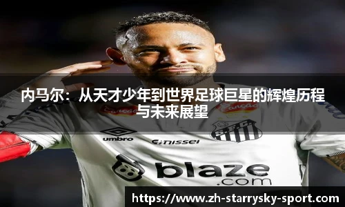 内马尔：从天才少年到世界足球巨星的辉煌历程与未来展望