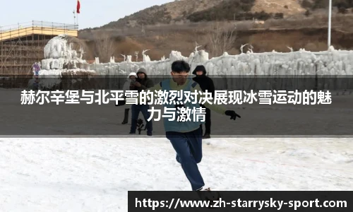 赫尔辛堡与北平雪的激烈对决展现冰雪运动的魅力与激情