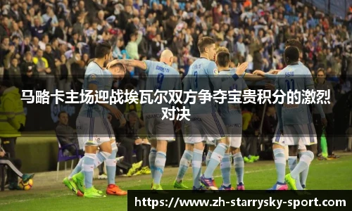 马略卡主场迎战埃瓦尔双方争夺宝贵积分的激烈对决