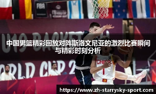 中国男篮精彩回放对阵斯洛文尼亚的激烈比赛瞬间与精彩时刻分析