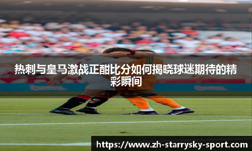 热刺与皇马激战正酣比分如何揭晓球迷期待的精彩瞬间